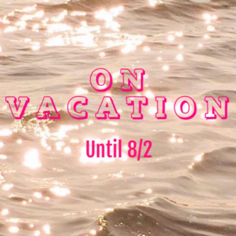 On Vacay until 8/2